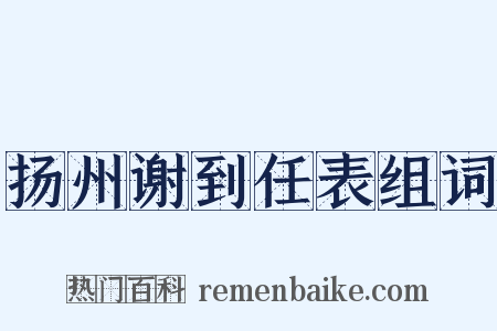 扬州谢到任表组词是什么意思的图片